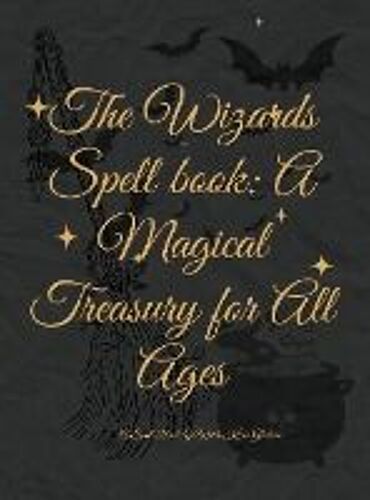 The Wizards' Spell Book: A Magical Treasury For All Ages: Unleash Your Inner Wizard: Enchanting Spells And Adventures For Wielders Of Magic