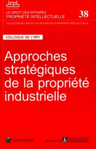 Approches Stratégiques De La Propriété Industrielle - Colloque Organisé Par L'institut De Recherche En Propriété Intellectuelle