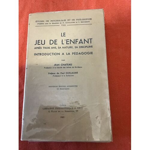 Jean Chateau/ Le Jeu De L’Enfant: Après 3 Ans, Sa Nature, Sa Discipline/ Introduction À La Pédagogie/ Préface De Paul Guillaume/ Collection « Études De Psychologie Et De Philosophie »/ Vrin 1961