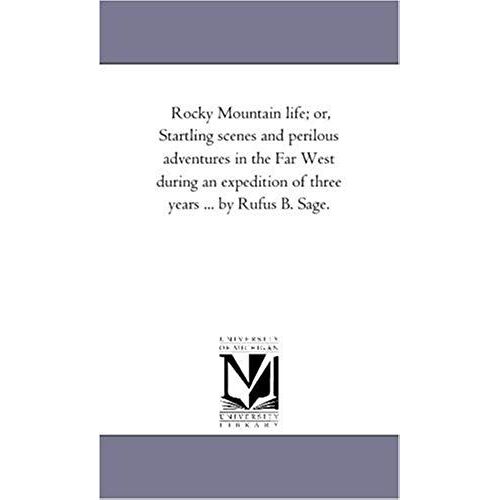 Rocky Mountain Life; Or, Startling Scenes And Perilous Adventures In The Far West During An Expedition Of Three Years ... By Rufus B. Sage.