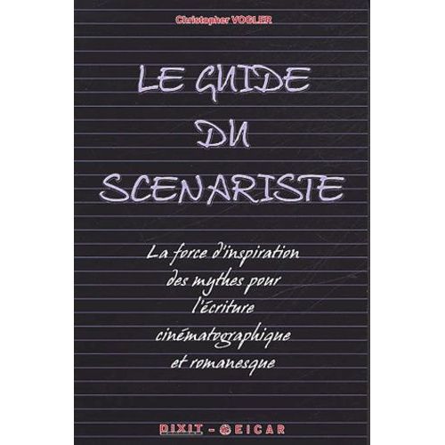 Le Guide Du Scénariste - La Force D'inspiration Des Mythes Pour L'écriture Cinématographique Et Romanesque