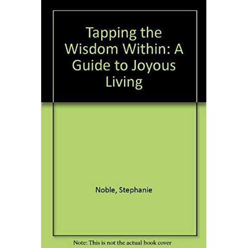Tapping The Wisdom Within: A Guide To Joyous Living