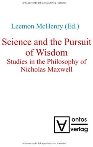 Science And The Pursuit Of Wisdom: Studies In The Philosophy Of Nicholas Maxwell
