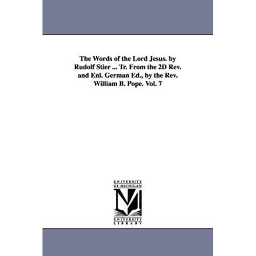 The Words Of The Lord Jesus. By Rudolf Stier ... Tr. From The 2d Rev. And Enl. German Ed., By The Rev. William B. Pope. Vol. 7