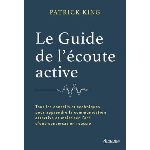 Le Guide De L'écoute Active - Tous Les Conseils Et Techniques Pour Apprendre La Communication Assertive Et Maîtriser L'art D'une Conversation Réussie