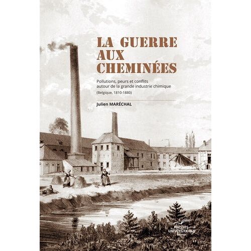 La Guerre Aux Cheminées - Pollutions, Peurs Et Conflits Autour De La Grande Industrie Chimique (Belgique, 1810-1880)