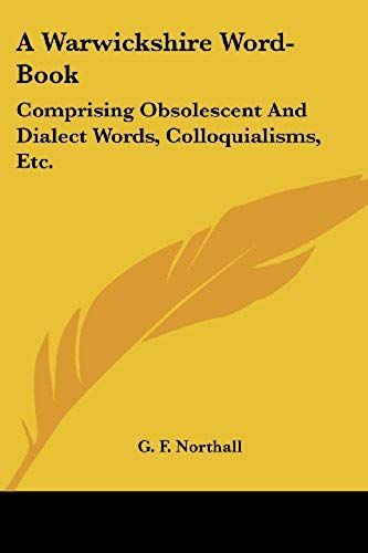 A Warwickshire Word-Book: Comprising Obsolescent And Dialect Words, Colloquialisms, Etc.