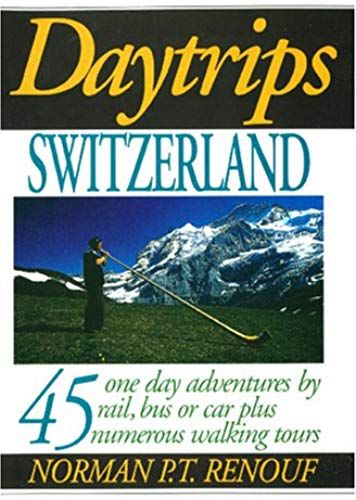 Daytrips Switzerland: 45 One Day Adventures By Rail, Bus Or Car Plus Numerous Walking Tours
