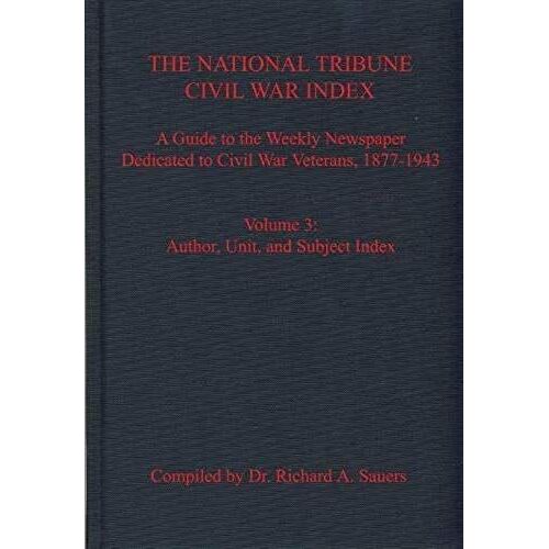 The National Tribune Civil War Index: A Guide To The Weekly Newspaper Dedicated To Civil War Veterans, 1877-1943