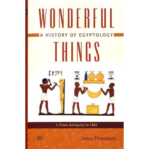 Wonderful Things: A History Of Egyptology - Volume 1, From Antiquity To 1881