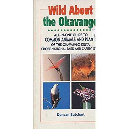 Wild About The Okavango: All-In-One Guide To Common Animals And Plants Of The Okavango Delta, Chobe And East Caprivi (Wild About: Field Guide To Common Animals & Plants)