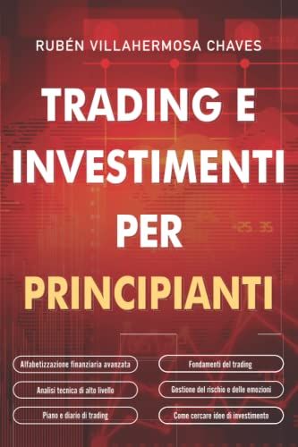 Trading E Investimenti Per Principianti: Fondamenti Del Trading Azionario, Analisi Tecnica Di Alto Livello, Gestione Del Rischio E Psicologia Del Trading. (Italian Edition)