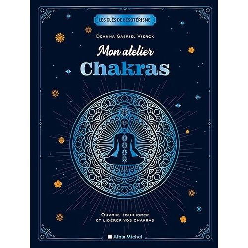 Mon Atelier Chakras - Ouvrir, Équilibrer Et Libérer Vos Chakras