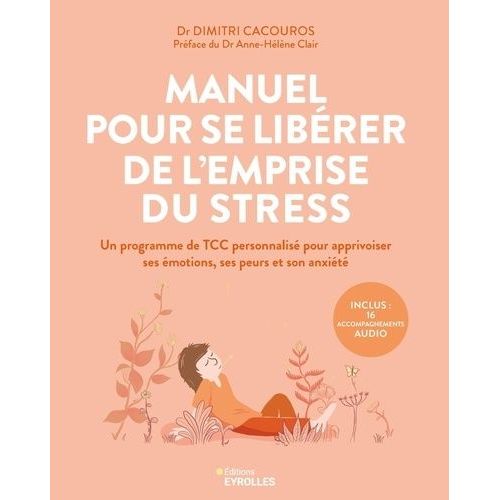 Manuel Pour Se Libérer De L'emprise Du Stress - Un Programme De Tcc Personnalisé Pour Apprivoiser Ses Émotions, Ses Peurs Et Son Anxiété