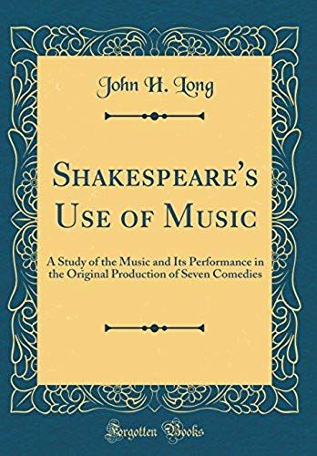 Shakespeare's Use Of Music: A Study Of The Music And Its Performance In The Original Production Of Seven Comedies (Classic Reprint)