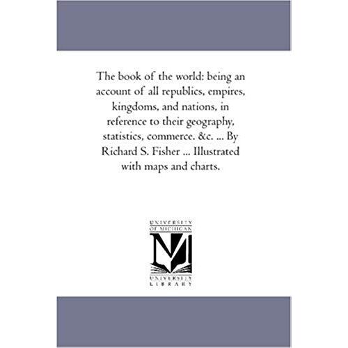 The Book Of The World: Being An Account Of All Republics, Empires, Kingdoms, And Nations, In Reference To Their Geography, Statistics, Commer