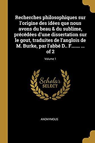 Recherches Philosophiques Sur L'origine Des Idées Que Nous Avons Du Beau & Du Sublime, Précédées D'une Dissertation Sur Le Gout, Traduites De L'anglois De M. Burke, Par L'abbé D.. F....... ... Of 2; Volume 1