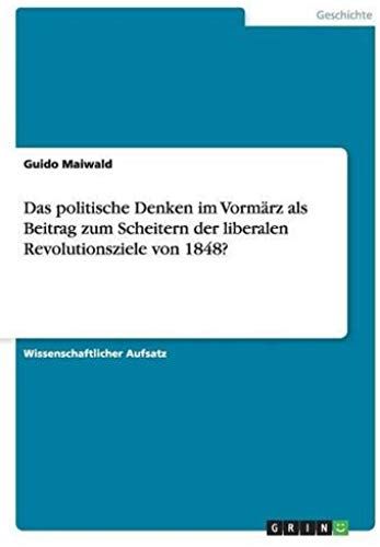 Das Politische Denken Im Vormärz Als Beitrag Zum Scheitern Der Liberalen Revolutionsziele Von 1848?
