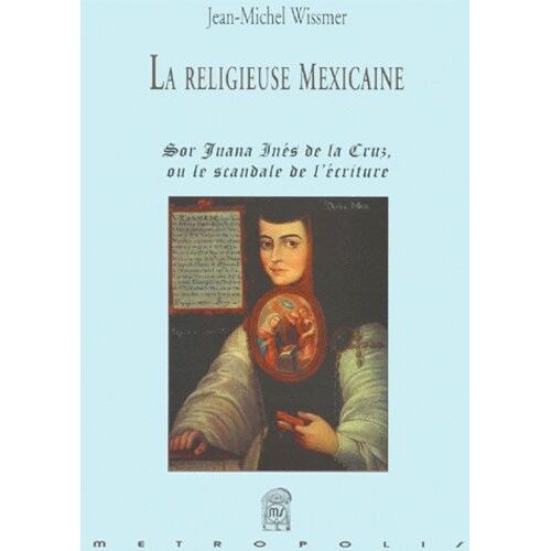 La Religieuse Mexicaine - Sor Juana Inès De La Cruz Ou Le Scandale De L'écriture
