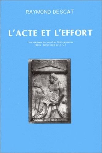L'acte Et L'effort - Une Idéologie Du Travail En Grèce Ancienne, 8e-5e Siècle Av - J.-C