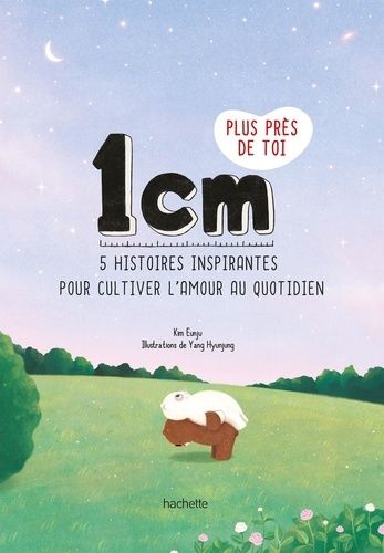 1 Cm Plus Près De Toi - 5 Histoires Inspirantes Pour Cultiver L'amour Au Quotidien