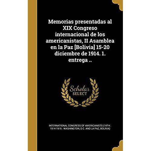 Memorias Presentadas Al Xix Congreso Internacional De Los Americanistas, Ii Asamblea En La Paz [Bolivia] 15-20 Diciembre De 1914. 1. Entrega ..