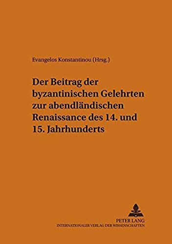 Der Beitrag Der Byzantinischen Gelehrten Zur Abendländischen Renaissance Des 14. Und 15. Jahrhunderts