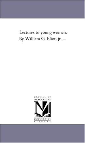 Lectures To Young Women. By William G. Eliot, Jr. ...