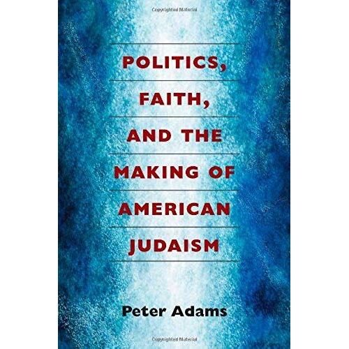 Adams, P:  Politics, Faith, And The Making Of American Judai