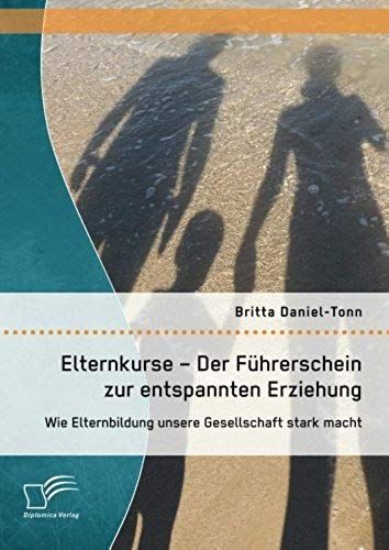 Elternkurse - Der Führerschein Zur Entspannten Erziehung: Wie Elternbildung Unsere Gesellschaft Stark Macht