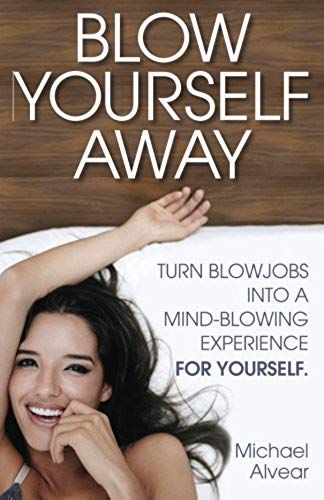 Blow Yourself Away: Turn Blowjobs Into A Mind-Blowing Experience For Yourself