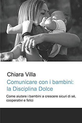 Comunicare Con I Bambini: La Disciplina Dolce: Come Aiutare I Bambini A Crescere Sicuri Di Sé, Cooperativi E Felici