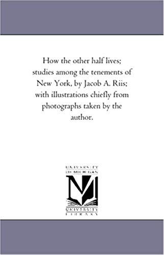 How The Other Half Lives; Studies Among The Tenements Of New York, By Jacob A. Riis; With Illustrations Chiefly From Photographs Taken By The Author.