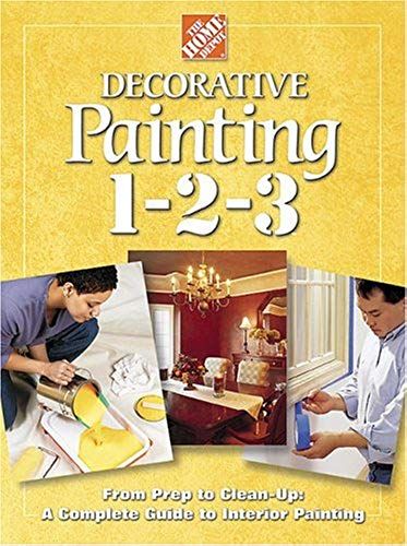 Decorative Painting 1-2-3: From Prep To Clean Up - A Complete Guide To Interior Painting (Home Depot ... 1-2-3)