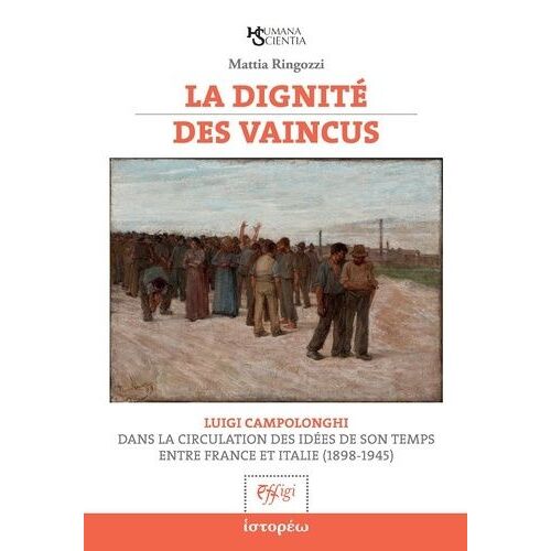 La Dignité Des Vaincus - Luigi Campolonghi Dans La Circulation Des Idées De Son Temps Entre France Et Italie (1898-1945)