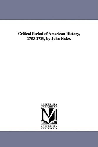 Critical Period Of American History, 1783-1789, By John Fiske.