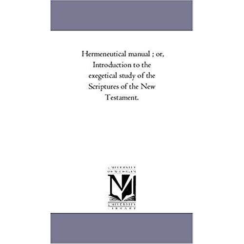 Hermeneutical Manual; Or, Introduction To The Exegetical Study Of The Scriptures Of The New Testament.
