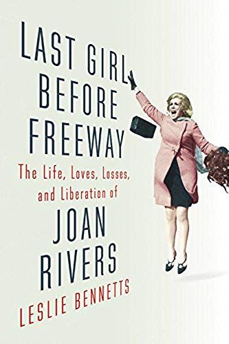 Last Girl Before Freeway: The Life, Loves, Losses, And Liberation Of Joan Rivers