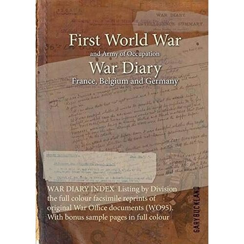 War Diary Index Listing By Division The Full Colour Facsimile Reprints Of Original War Office Documents (Wo95). With Bonus Sample Pages In Full Colour