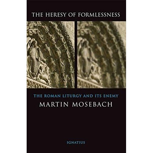 The Heresy Of Formlessness: The Roman Liturgy And Its Enemy
