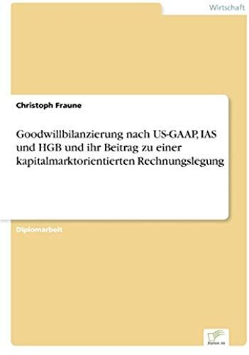 Goodwillbilanzierung Nach Us-Gaap, Ias Und Hgb Und Ihr Beitrag Zu Einer Kapitalmarktorientierten Rechnungslegung