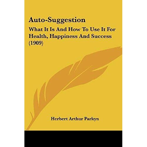 Auto-Suggestion: What It Is And How To Use It For Health, Happiness And Success