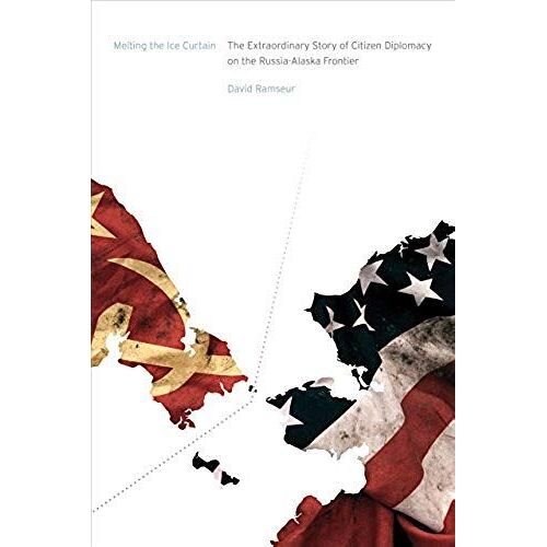 Melting The Ice Curtain: The Extraordinary Story Of Citizen Diplomacy On The Russia-Alaska Frontier