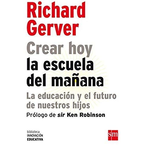 Crear Hoy La Escuela De Mañana : La Educación Y El Futuro De Nuestros Hijos