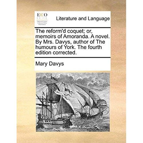 The Reform'd Coquet; Or, Memoirs Of Amoranda. A Novel. By Mrs. Davys, Author Of The Humours Of York. The Fourth Edition Corrected.