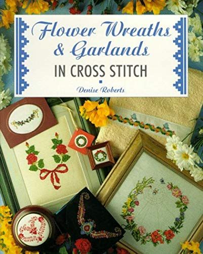 Flower Wreaths And Garlands In Cross Stitch (The Cross Stitch Collection)