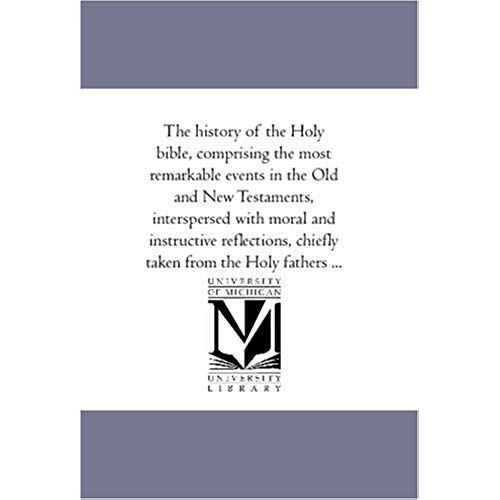 The History Of The Holy Bible, Comprising The Most Remarkable Events In The Old And New Testaments, Interspersed With Moral And Instructive Reflection