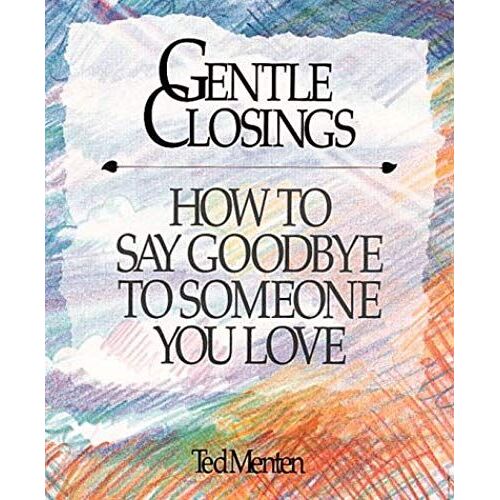 Gentle Closings: How To Say Goodbye To Someone You Love