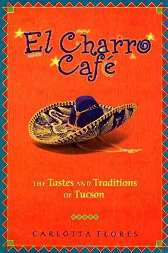 El Charro Cafe: The Tastes And Traditions Of Tucson