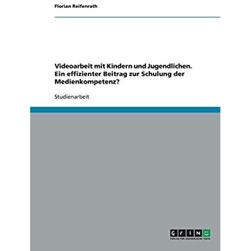 Videoarbeit Mit Kindern Und Jugendlichen. Ein Effizienter Beitrag Zur Schulung Der Medienkompetenz?